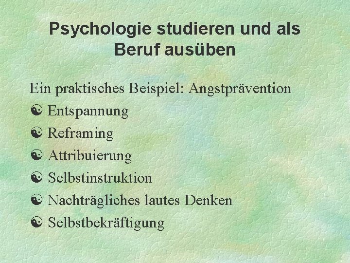 Psychologie studieren und als Beruf ausüben Ein praktisches Beispiel: Angstprävention Entspannung Reframing Attribuierung Selbstinstruktion