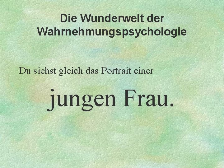 Die Wunderwelt der Wahrnehmungspsychologie Du siehst gleich das Portrait einer jungen Frau. 