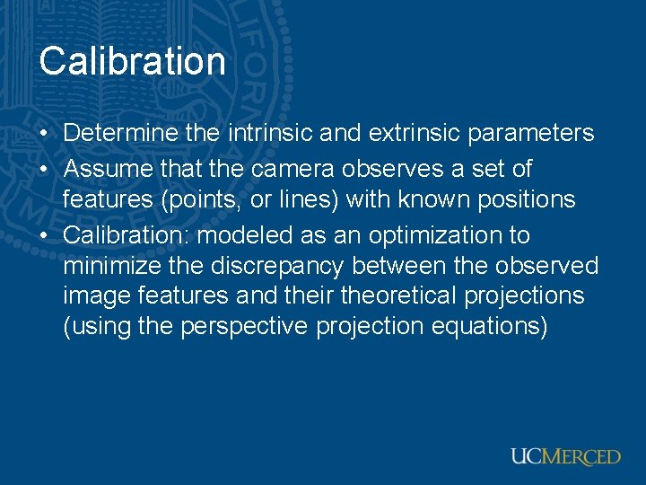 Calibration • Determine the intrinsic and extrinsic parameters • Assume that the camera observes