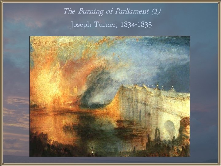 The Burning of Parliament (1) Joseph Turner, 1834 -1835 