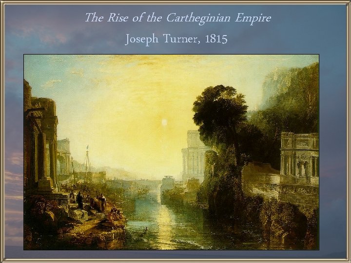 The Rise of the Cartheginian Empire Joseph Turner, 1815 