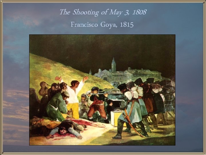 The Shooting of May 3, 1808 Francisco Goya, 1815 