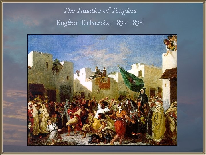 The Fanatics of Tangiers Eugène Delacroix, 1837 -1838 