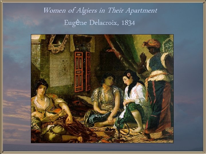 Women of Algiers in Their Apartment Eugène Delacroix, 1834 