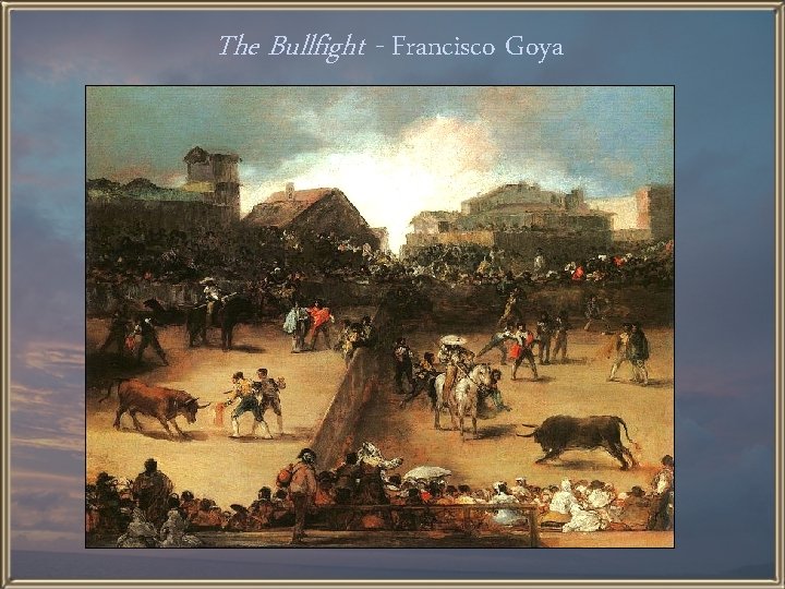 The Bullfight - Francisco Goya 