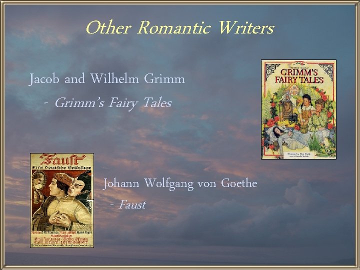 Other Romantic Writers Jacob and Wilhelm Grimm - Grimm’s Fairy Tales Johann Wolfgang von