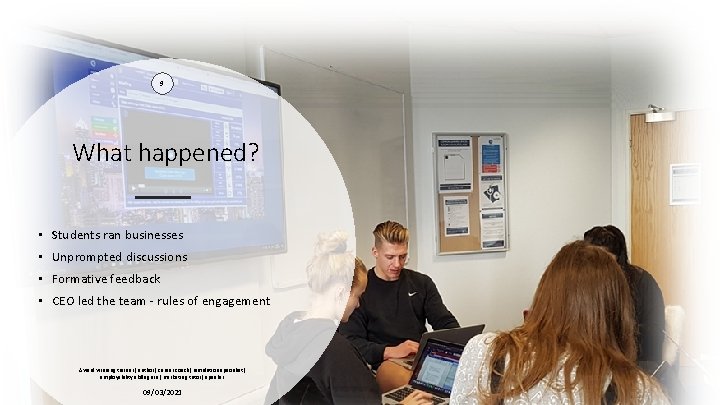 9 What happened? • Students ran businesses • Unprompted discussions • Formative feedback •