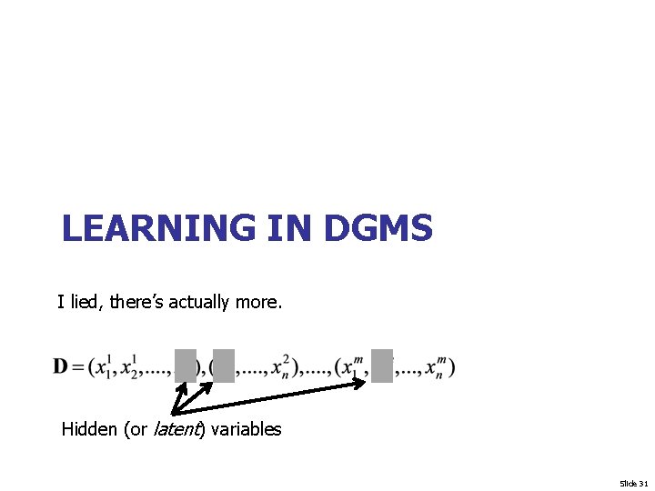 LEARNING IN DGMS I lied, there’s actually more. Hidden (or latent) variables Slide 31