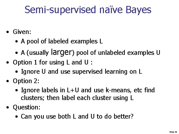 Semi-supervised naïve Bayes • Given: • A pool of labeled examples L • A