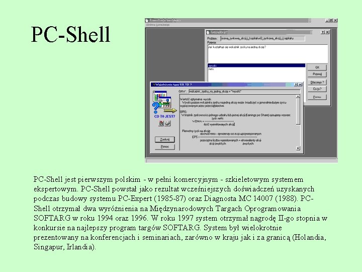 PC-Shell jest pierwszym polskim - w pełni komercyjnym - szkieletowym systemem ekspertowym. PC-Shell powstał