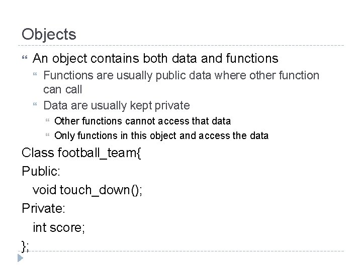 Objects An object contains both data and functions Functions are usually public data where