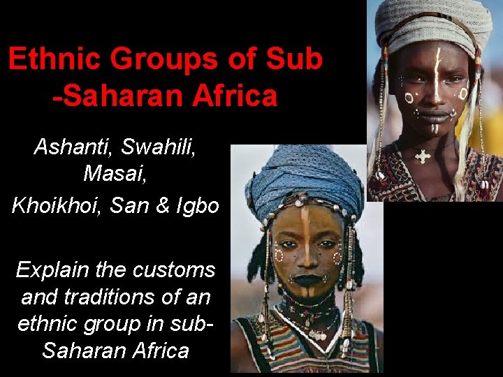 Ethnic Groups of Sub -Saharan Africa Ashanti, Swahili, Masai, Khoikhoi, San & Igbo Explain