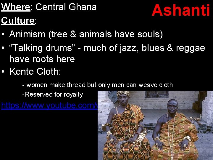 Ashanti Where: Central Ghana Culture: • Animism (tree & animals have souls) • “Talking