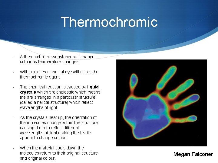 Thermochromic - A thermochromic substance will change colour as temperature changes. - Within textiles