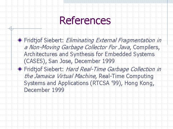References Fridtjof Siebert: Eliminating External Fragmentation in a Non-Moving Garbage Collector For Java, Compilers,