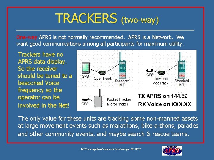 TRACKERS (two-way) One-way APRS is not normally recommended. APRS is a Network. We want