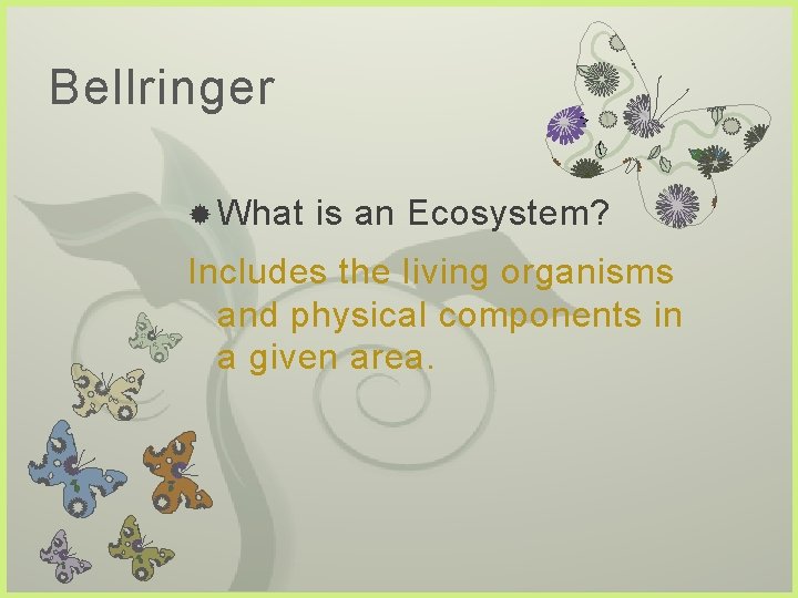 Bellringer What 7 is an Ecosystem? Includes the living organisms and physical components in