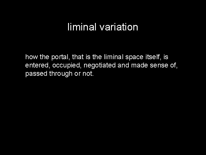 liminal variation how the portal, that is the liminal space itself, is entered, occupied,