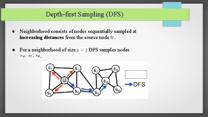 Depth-first Sampling (DFS) ● Neighborhood consists of nodes sequentially sampled at increasing distances from
