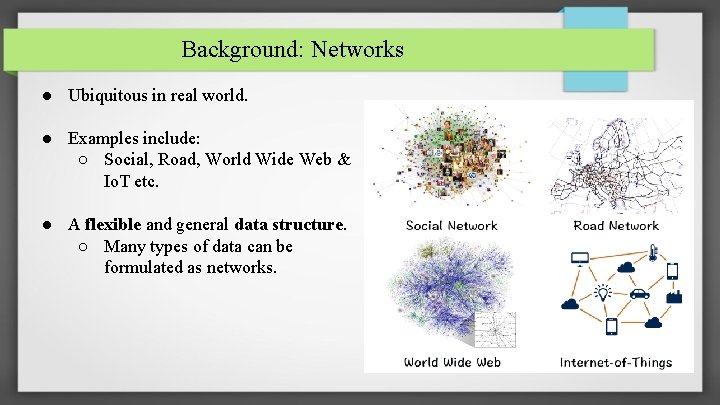 Background: Networks ● Ubiquitous in real world. ● Examples include: ○ Social, Road, World
