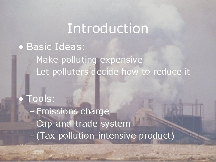 Introduction • Basic Ideas: – Make polluting expensive – Let polluters decide how to