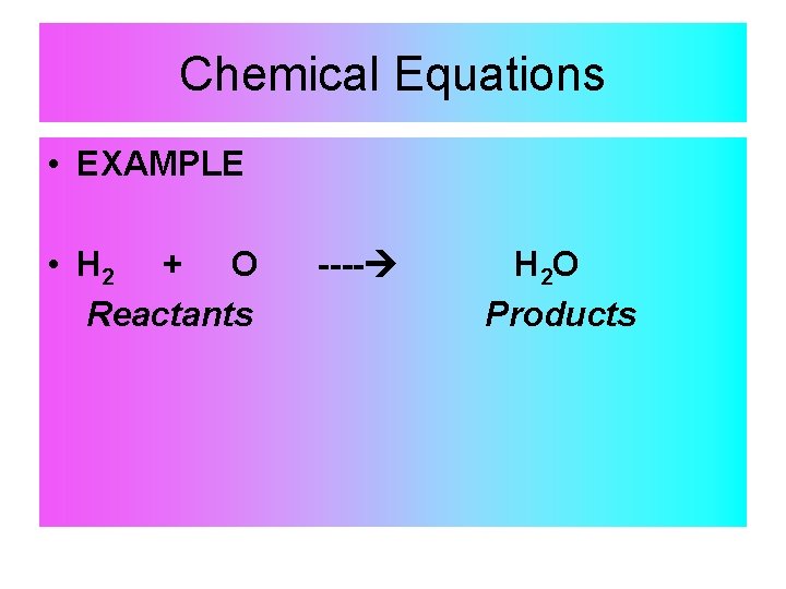 Chemical Equations • EXAMPLE • H 2 + O Reactants ---- H 2 O Chemical Equations • EXAMPLE • H 2 + O Reactants ---- H 2 O