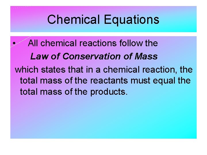 Chemical Equations • All chemical reactions follow the Law of Conservation of Mass which