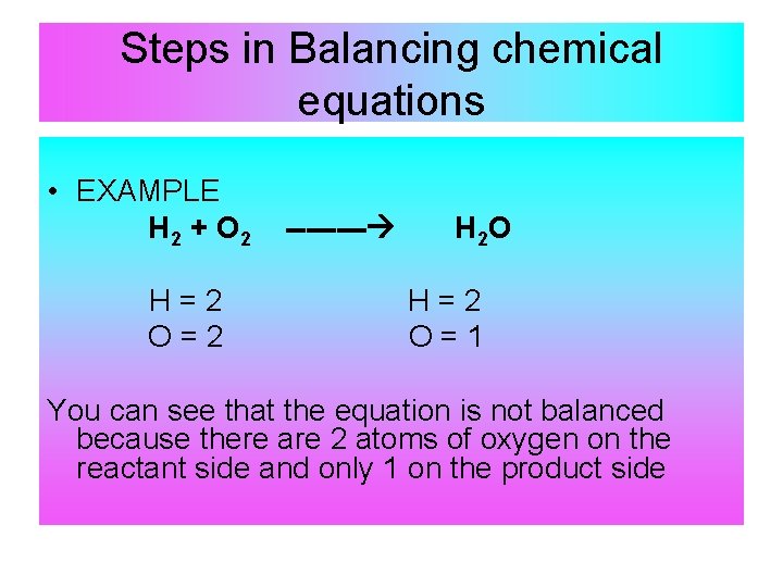 Steps in Balancing chemical equations • EXAMPLE H 2 + O 2 H=2 O=2