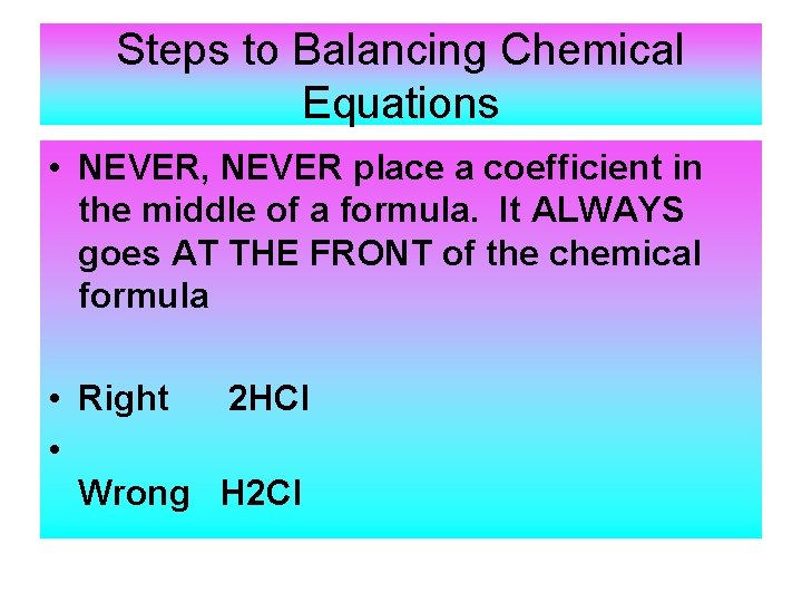 Steps to Balancing Chemical Equations • NEVER, NEVER place a coefficient in the middle Steps to Balancing Chemical Equations • NEVER, NEVER place a coefficient in the middle