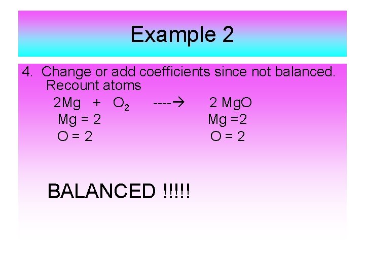 Example 2 4. Change or add coefficients since not balanced. Recount atoms 2 Mg