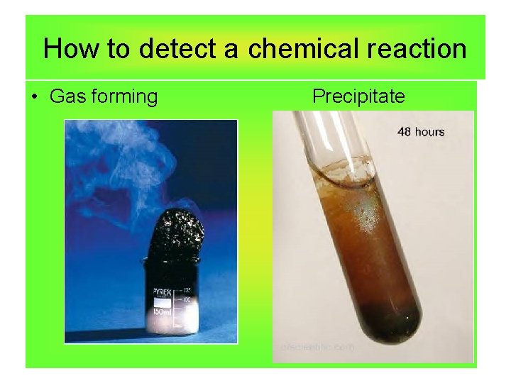 How to detect a chemical reaction • Gas forming Precipitate 