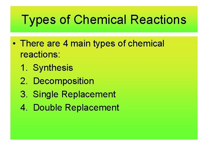 Types of Chemical Reactions • There are 4 main types of chemical reactions: 1.