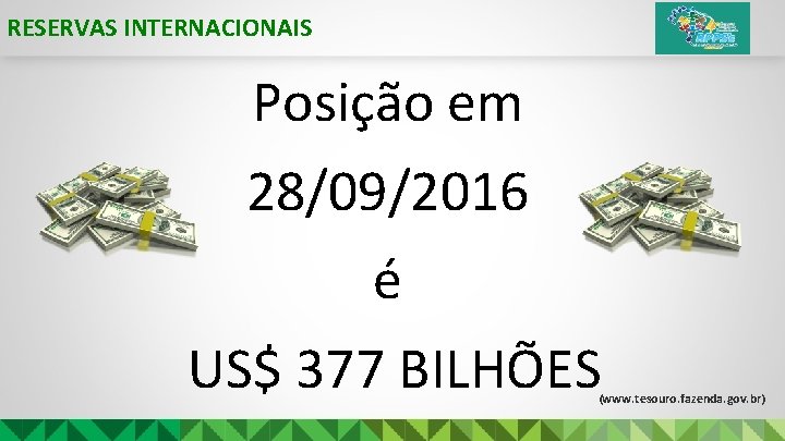 RESERVAS INTERNACIONAIS Posição em 28/09/2016 é US$ 377 BILHÕES (www. tesouro. fazenda. gov. br)