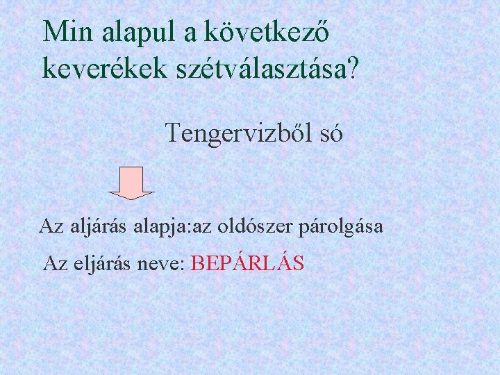 Min alapul a következő keverékek szétválasztása? Tengervizből só Az aljárás alapja: az oldószer párolgása