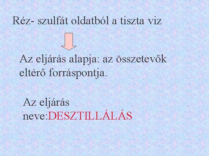Réz- szulfát oldatból a tiszta viz Az eljárás alapja: az összetevők eltérő forráspontja. Az
