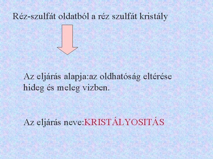 Réz-szulfát oldatból a réz szulfát kristály Az eljárás alapja: az oldhatóság eltérése hideg és