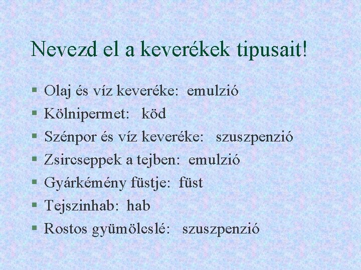 Nevezd el a keverékek tipusait! § § § § Olaj és víz keveréke: emulzió