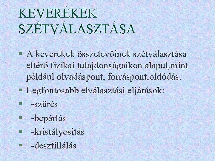 KEVERÉKEK SZÉTVÁLASZTÁSA § A keverékek összetevőinek szétválasztása eltérő fizikai tulajdonságaikon alapul, mint például olvadáspont,