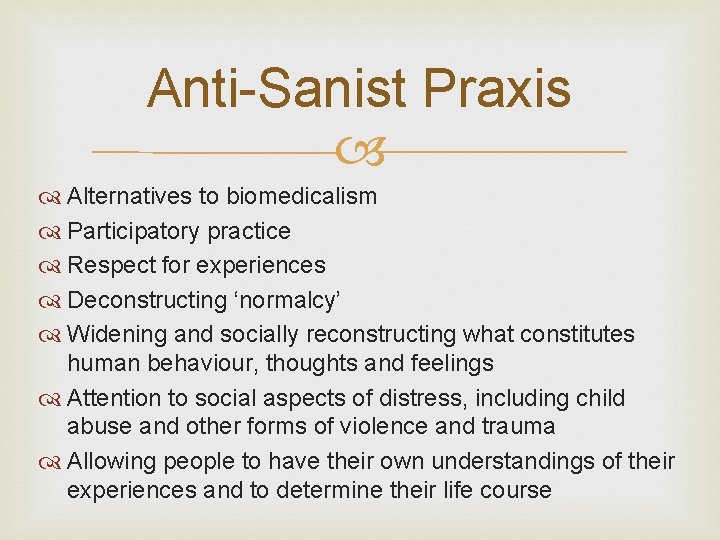 Anti-Sanist Praxis Alternatives to biomedicalism Participatory practice Respect for experiences Deconstructing ‘normalcy’ Widening and