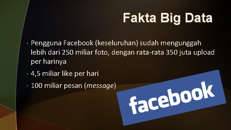 Fakta Big Data • Pengguna Facebook (keseluruhan) sudah mengunggah lebih dari 250 miliar foto,