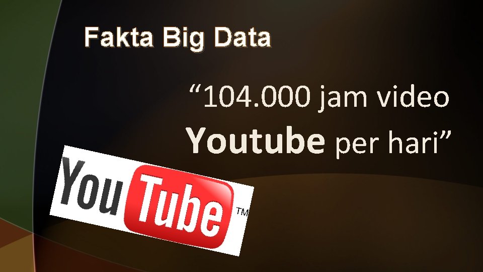 Fakta Big Data “ 104. 000 jam video Youtube per hari” Fakta Big Data “ 104. 000 jam video Youtube per hari”