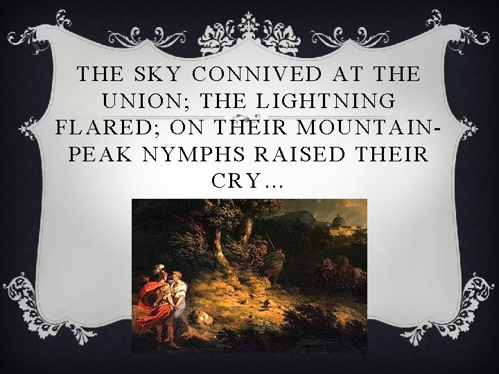 THE SKY CONNIVED AT THE UNION; THE LIGHTNING FLARED; ON THEIR MOUNTAINPEAK NYMPHS RAISED