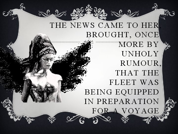 THE NEWS CAME TO HER, BROUGHT, ONCE MORE BY UNHOLY RUMOUR, THAT THE FLEET