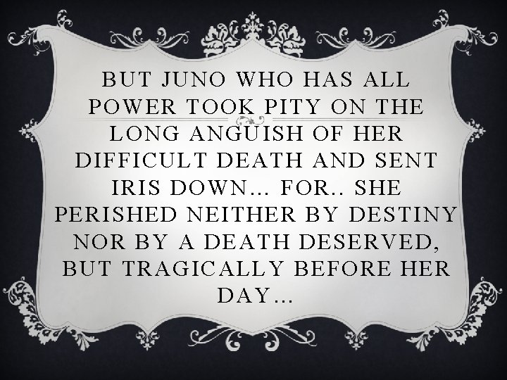 BUT JUNO WHO HAS ALL POWER TOOK PITY ON THE LONG ANGUISH OF HER