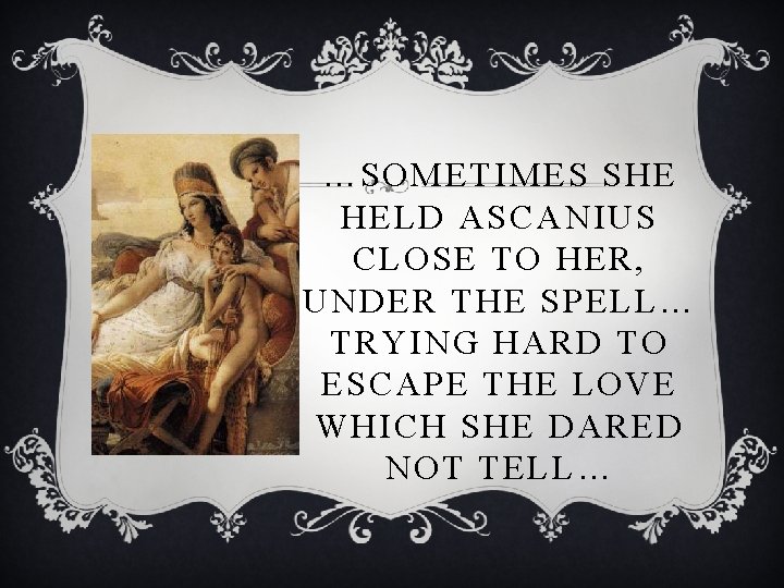 …SOMETIMES SHE HELD ASCANIUS CLOSE TO HER, UNDER THE SPELL… TRYING HARD TO ESCAPE