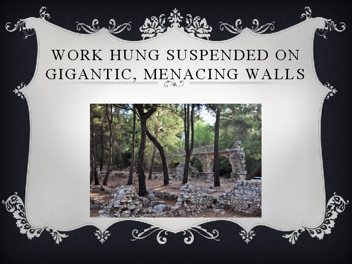 WORK HUNG SUSPENDED ON GIGANTIC, MENACING WALLS 
