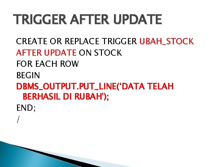 TRIGGER AFTER UPDATE CREATE OR REPLACE TRIGGER UBAH_STOCK AFTER UPDATE ON STOCK FOR EACH TRIGGER AFTER UPDATE CREATE OR REPLACE TRIGGER UBAH_STOCK AFTER UPDATE ON STOCK FOR EACH