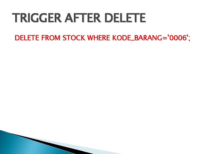 TRIGGER AFTER DELETE FROM STOCK WHERE KODE_BARANG='0006'; TRIGGER AFTER DELETE FROM STOCK WHERE KODE_BARANG='0006';