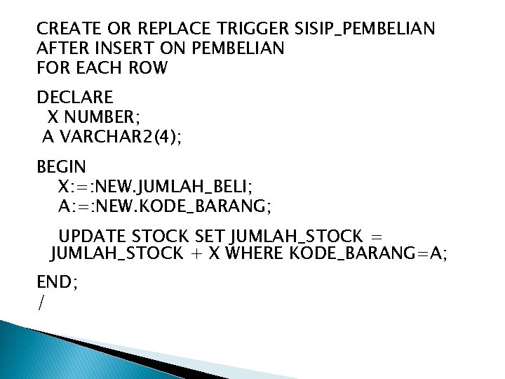 CREATE OR REPLACE TRIGGER SISIP_PEMBELIAN AFTER INSERT ON PEMBELIAN FOR EACH ROW DECLARE X CREATE OR REPLACE TRIGGER SISIP_PEMBELIAN AFTER INSERT ON PEMBELIAN FOR EACH ROW DECLARE X
