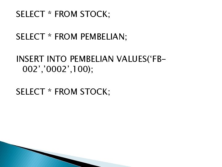 SELECT * FROM STOCK; SELECT * FROM PEMBELIAN; INSERT INTO PEMBELIAN VALUES(‘FB 002’, ’ SELECT * FROM STOCK; SELECT * FROM PEMBELIAN; INSERT INTO PEMBELIAN VALUES(‘FB 002’, ’